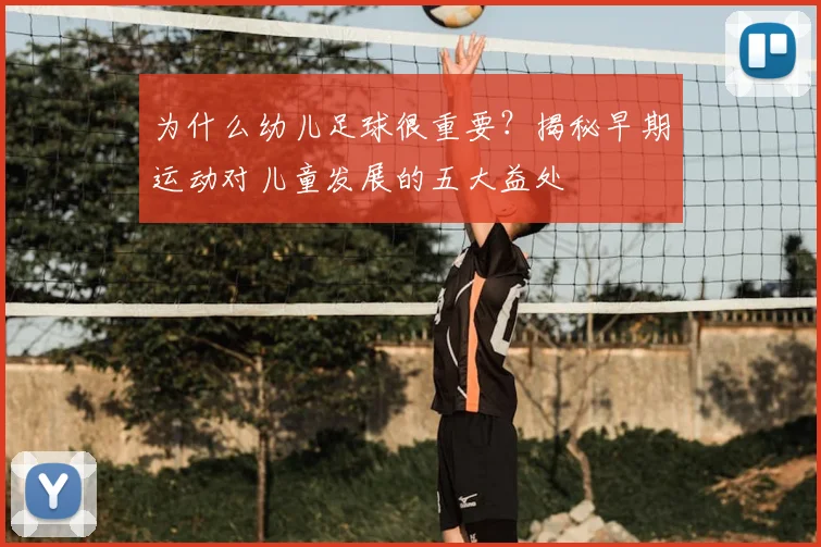 为什么幼儿足球很重要？揭秘早期运动对儿童发展的五大益处