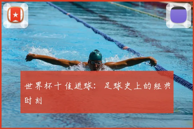 世界杯十佳进球:足球史上的经典时刻