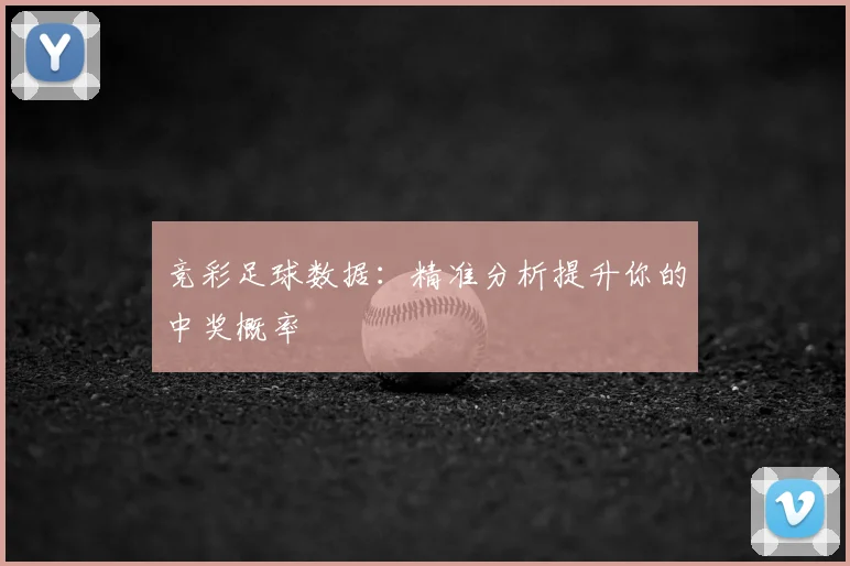 竞彩足球数据:精准分析提升你的中奖概率