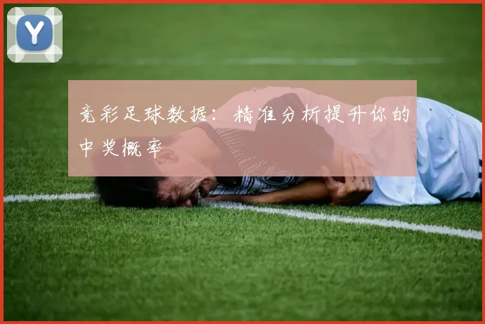 竞彩足球数据:精准分析提升你的中奖概率