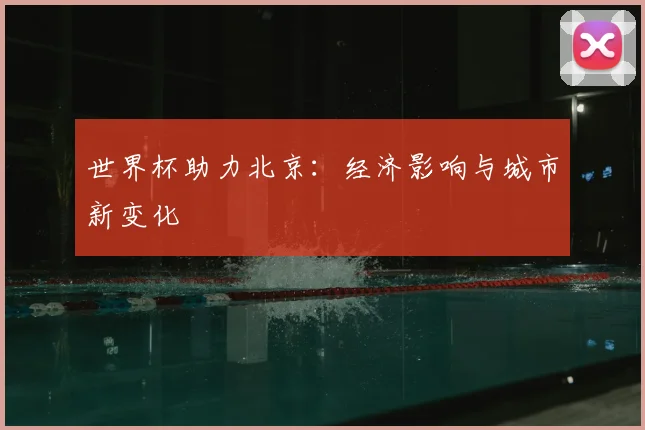 世界杯助力北京:经济影响与城市新变化
