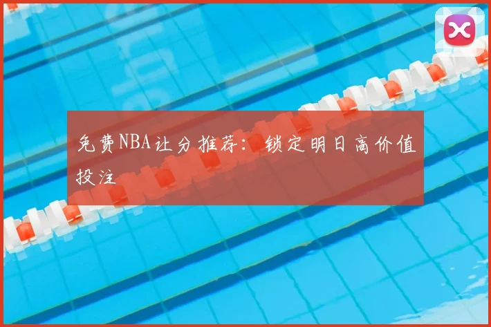免费NBA让分推荐:锁定明日高价值投注