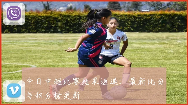 今日中超比赛结果速递:最新比分与积分榜更新