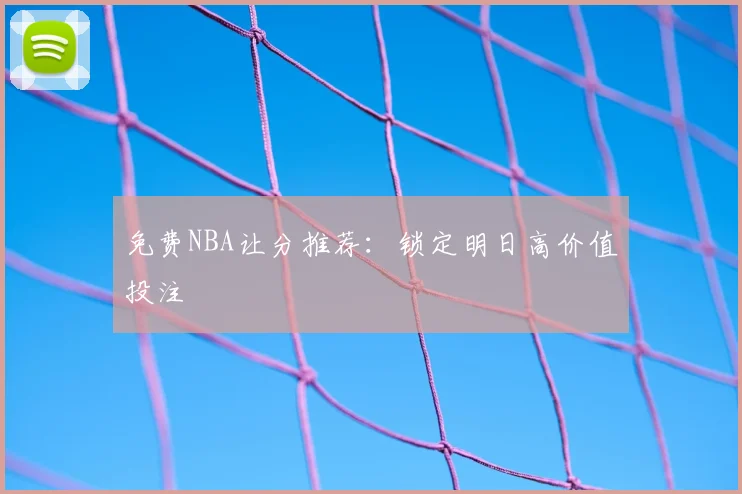 免费NBA让分推荐:锁定明日高价值投注