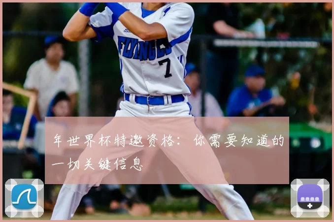 年世界杯特邀资格:你需要知道的一切关键信息