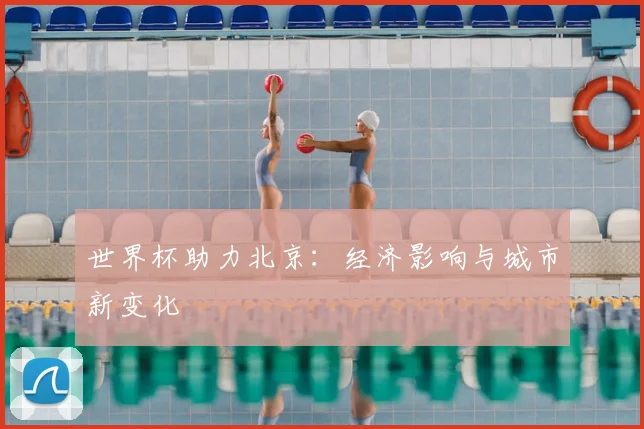 世界杯助力北京:经济影响与城市新变化