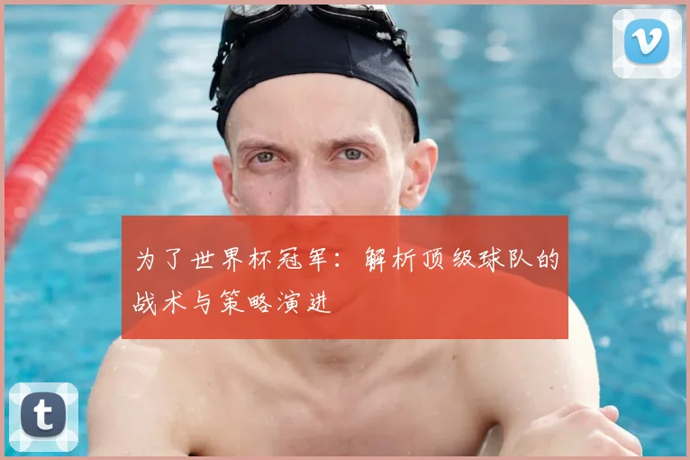 为了世界杯冠军:解析顶级球队的战术与策略演进