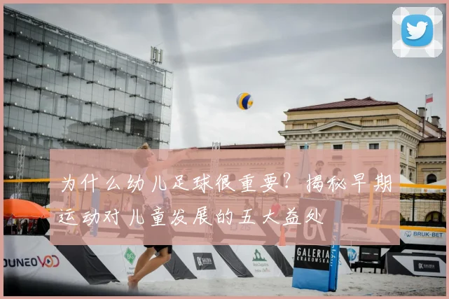 为什么幼儿足球很重要？揭秘早期运动对儿童发展的五大益处
