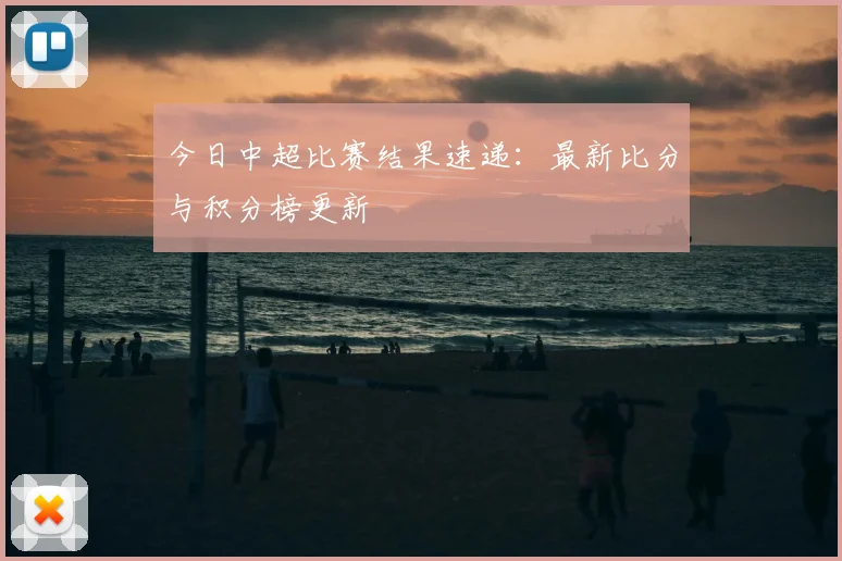 今日中超比赛结果速递:最新比分与积分榜更新